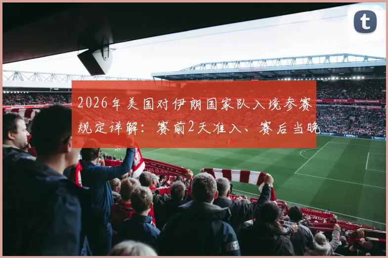 2026年美国对伊朗国家队入境参赛规定详解：赛前2天准入、赛后当晚必须离境，附国际体育签证特殊安排指南