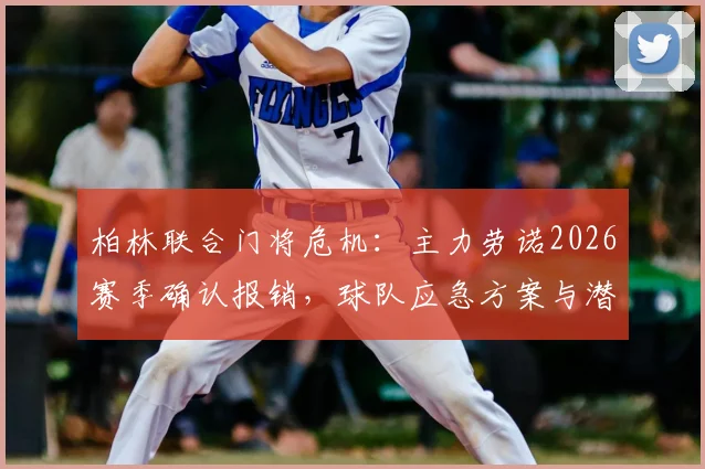 柏林联合门将危机：主力劳诺2026赛季确认报销，球队应急方案与潜在替代者分析