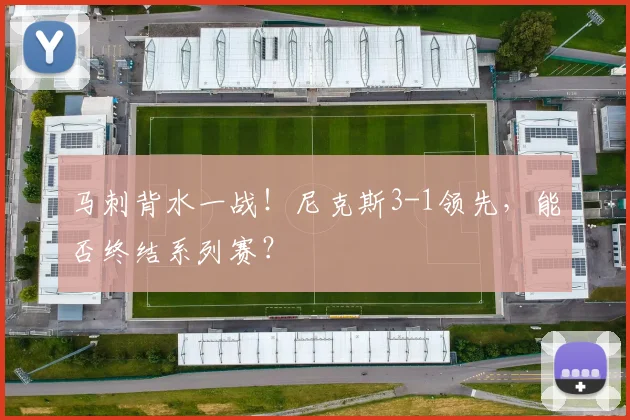 马刺背水一战！尼克斯3-1领先，能否终结系列赛？
