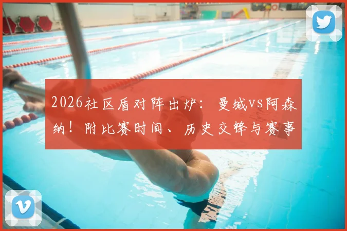 2026社区盾对阵出炉：曼城vs阿森纳！附比赛时间、历史交锋与赛事规则全解析