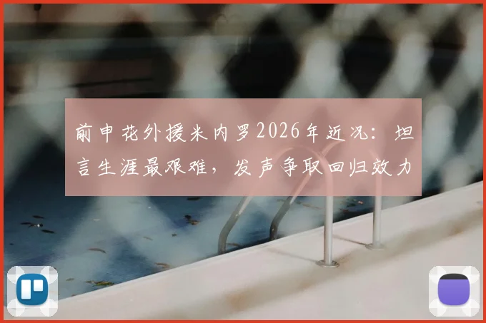 前申花外援米内罗2026年近况:坦言生涯最艰难,发声争取回归效力申花