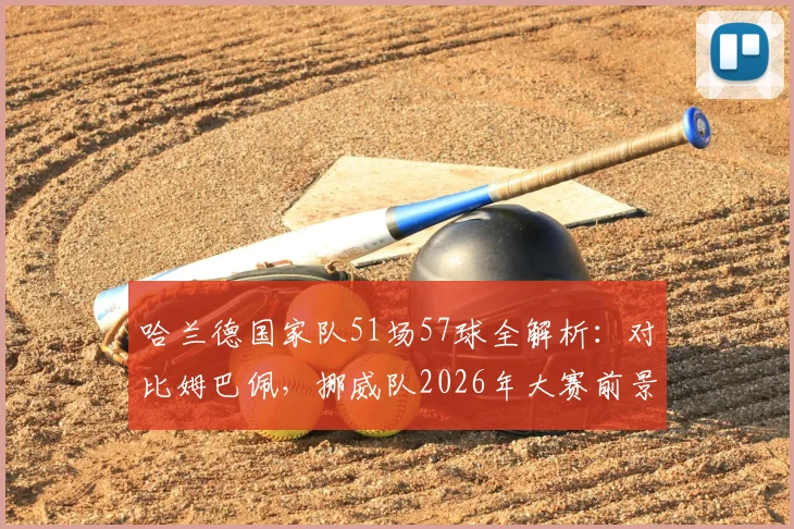 哈兰德国家队51场57球全解析：对比姆巴佩，挪威队2026年大赛前景展望