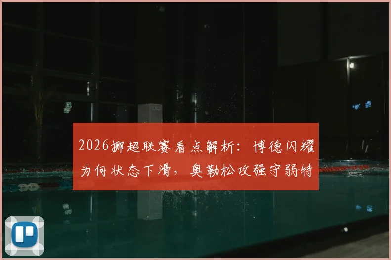 2026挪超联赛看点解析：博德闪耀为何状态下滑，奥勒松攻强守弱特点能否改变战局？