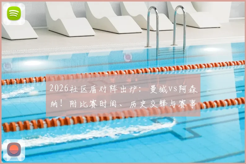 2026社区盾对阵出炉:曼城vs阿森纳!附比赛时间、历史交锋与赛事规则全解析