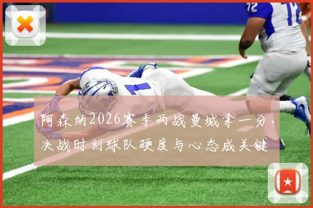 阿森纳2026赛季两战曼城拿一分,决战时刻球队硬度与心态成关键