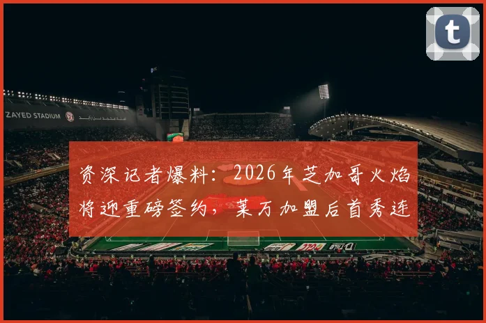 资深记者爆料：2026年芝加哥火焰将迎重磅签约，莱万加盟后首秀连碰穆勒梅西引热议