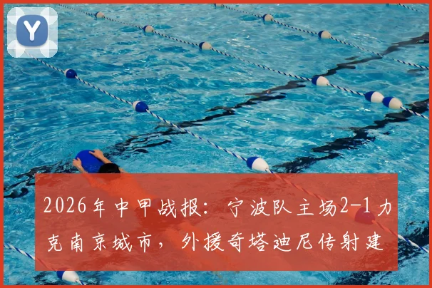 2026年中甲战报：宁波队主场2-1力克南京城市，外援奇塔迪尼传射建功全记录