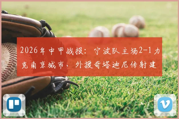 2026年中甲战报:宁波队主场2-1力克南京城市,外援奇塔迪尼传射建功全记录