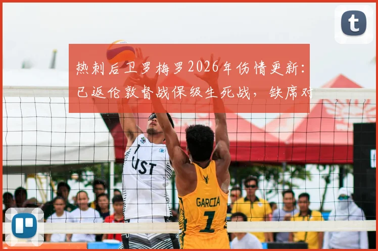 热刺后卫罗梅罗2026年伤情更新：已返伦敦督战保级生死战，缺席对防线影响几何？