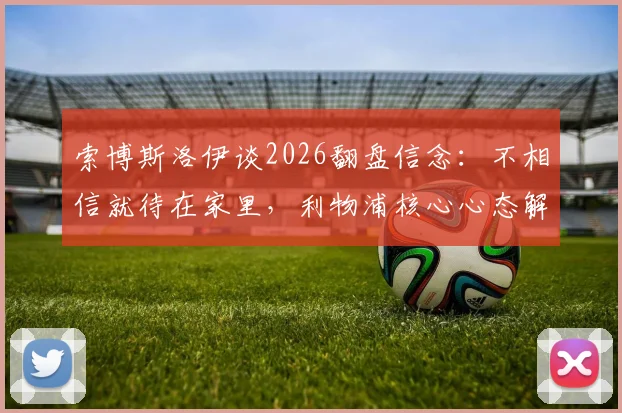 索博斯洛伊谈2026翻盘信念:不相信就待在家里,利物浦核心心态解读与赛事展望