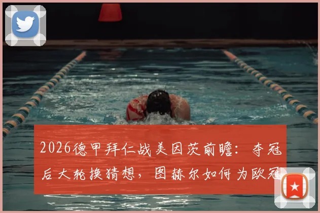 2026德甲拜仁战美因茨前瞻：夺冠后大轮换猜想，图赫尔如何为欧冠留力？美因茨能否趁机抢分？
