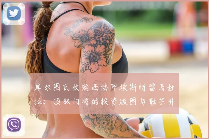 库尔图瓦收购西协甲埃斯特雷马杜拉:顶级门将的投资版图与勒芒升级法甲的启示