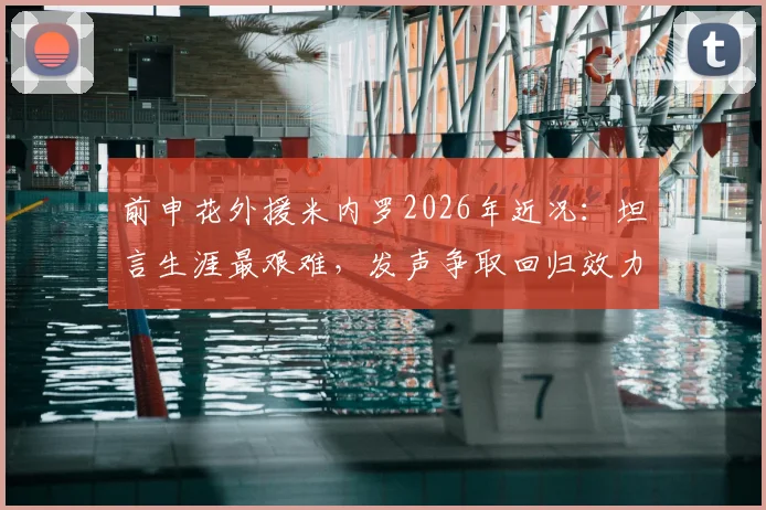 前申花外援米内罗2026年近况：坦言生涯最艰难，发声争取回归效力申花