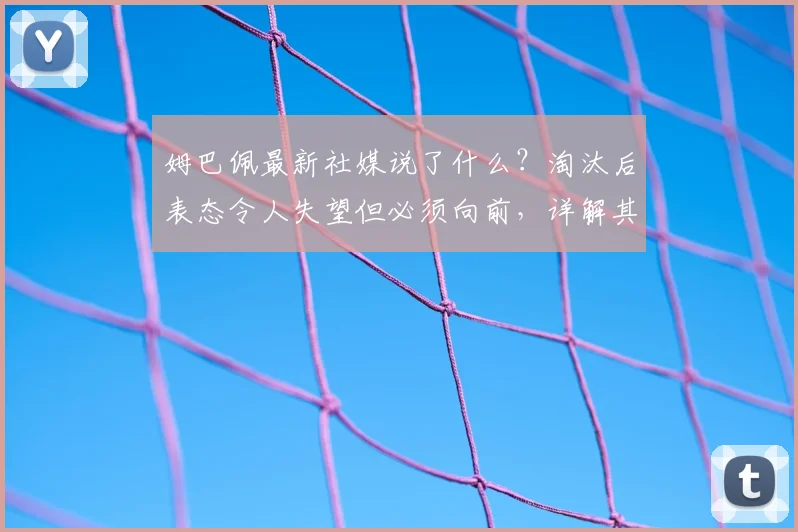 姆巴佩最新社媒说了什么？淘汰后表态令人失望但必须向前，详解其2026年欧洲杯展望与永不放弃精神