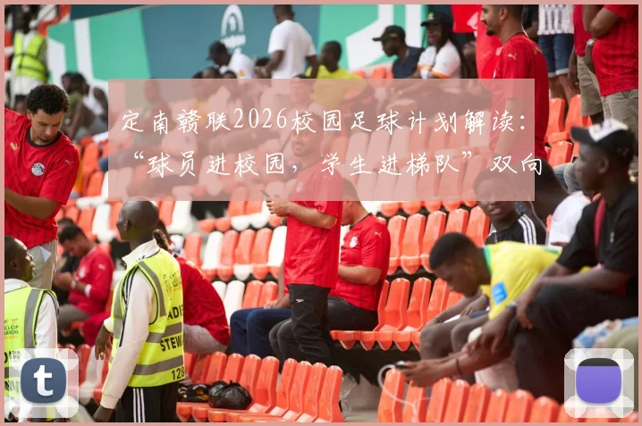 定南赣联2026校园足球计划解读：“球员进校园，学生进梯队”双向通道如何运作，家长必看！